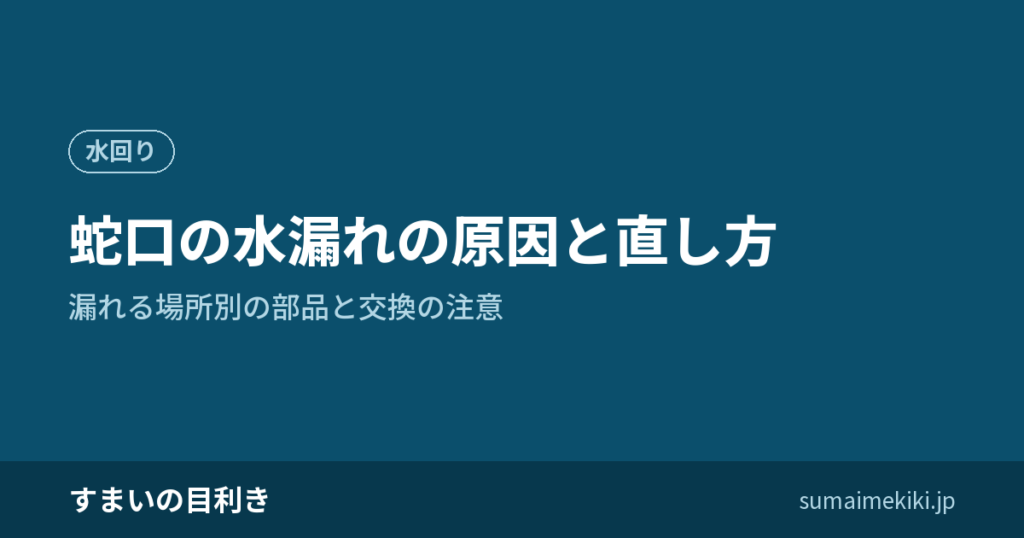 蛇口の水漏れの原因と直し方｜漏れる場所別の部品と交換の注意