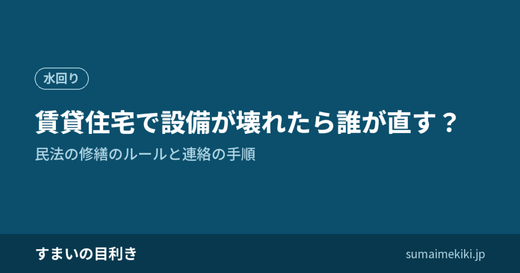 賃貸住宅で設備が壊れたら誰が直す？｜民法の修繕のルールと連絡の手順