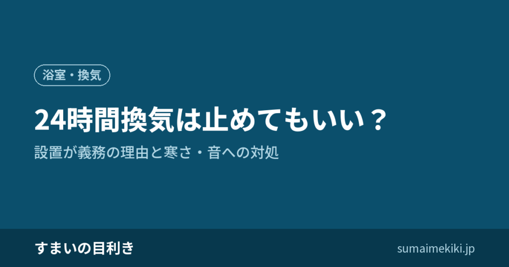 24時間換気は止めてもいい？｜設置が義務の理由と寒さ・音への対処