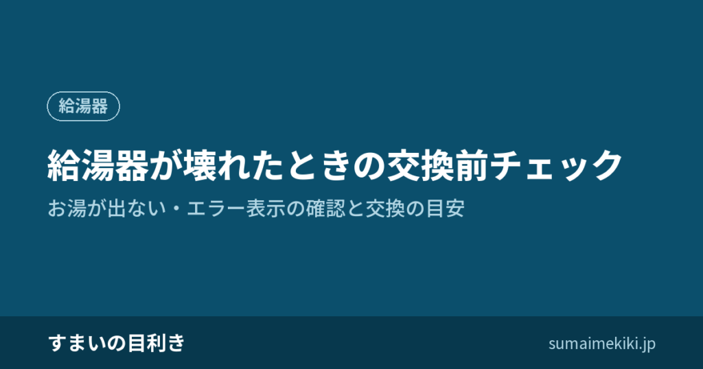 給湯器が壊れたときの交換前チェック｜お湯が出ない・エラー表示の確認と交換の目安