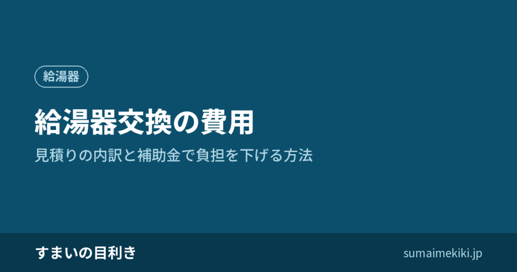 給湯器交換の費用｜見積りの内訳と補助金で負担を下げる方法