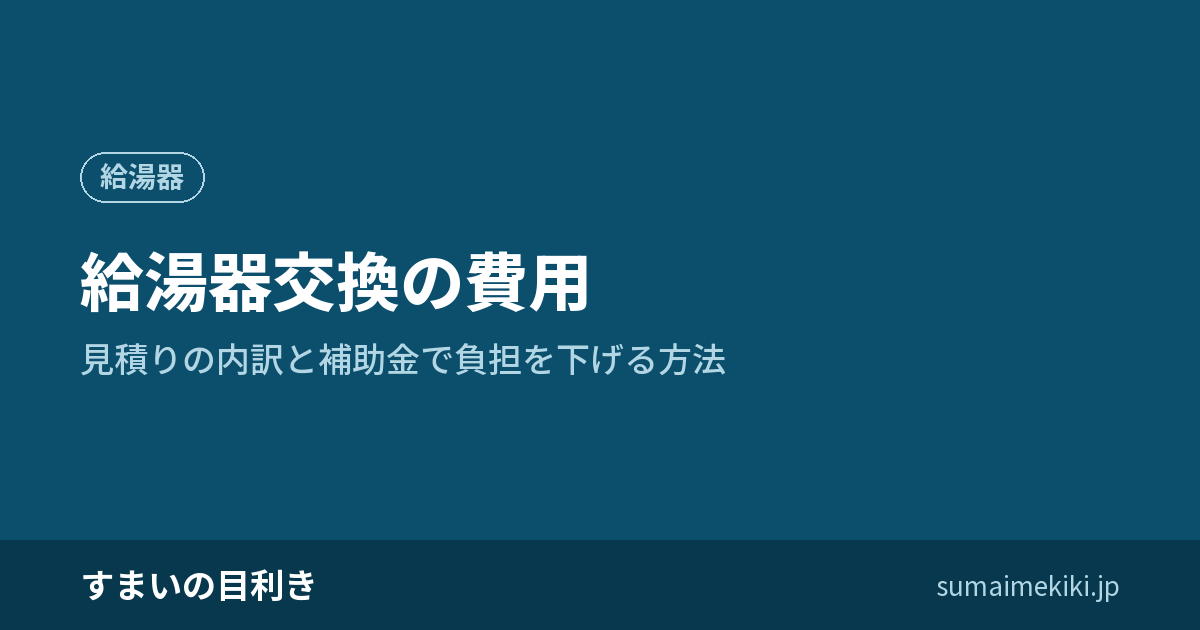 給湯器交換の費用|見積りの内訳と補助金で負担を下げる方法
