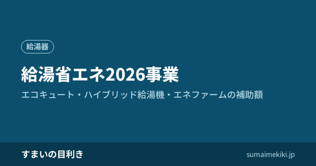 給湯省エネ2026事業｜エコキュート・ハイブリッド給湯機・エネファームの補助額