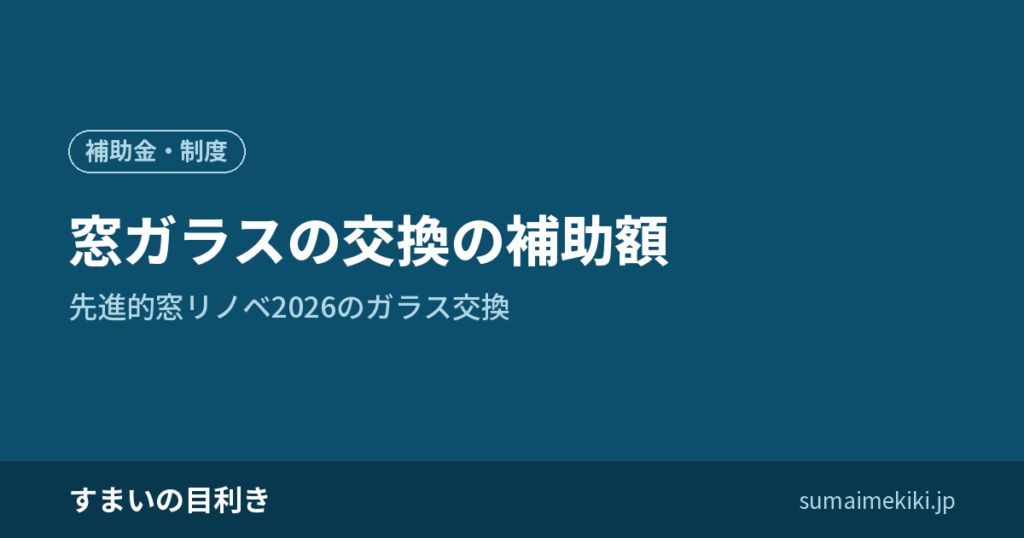 窓ガラスの交換の補助額｜先進的窓リノベ2026のガラス交換